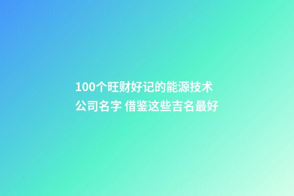100个旺财好记的能源技术公司名字 借鉴这些吉名最好-第1张-公司起名-玄机派